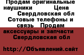 Продам оригинальные наушники Apple  › Цена ­ 1 300 - Свердловская обл. Сотовые телефоны и связь » Продам аксессуары и запчасти   . Свердловская обл.